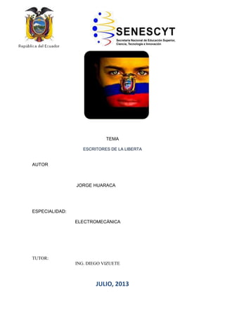 TEMA
ESCRITORES DE LA LIBERTA
AUTOR
JORGE HUARACA
ESPECIALIDAD:
ELECTROMECÁNICA
TUTOR:
ING. DIEGO VIZUETE
JULIO, 2013
 