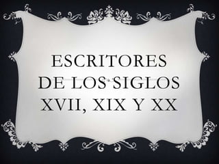 ESCRITORES
DE LOS SIGLOS
XVII, XIX Y XX
 