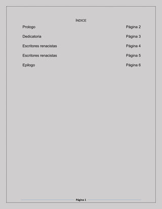 Página 1
ÍNDICE
Prologo Página 2
Dedicatoria Página 3
Escritores renacistas Página 4
Escritores renacistas Página 5
Epilogo Página 6
 