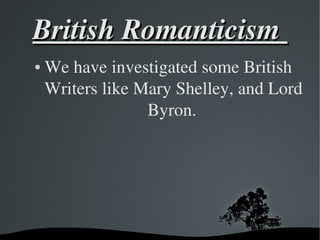 British Romanticism 
●

We have investigated some British 
Writers like Mary Shelley, and Lord 
Byron. 

 

 

 