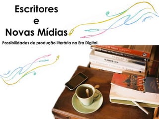 Escritores
      e
 Novas Mídias
Possibilidades de produção literária na Era Digital.
 