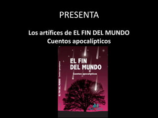 PRESENTA
Los artífices de EL FIN DEL MUNDO
       Cuentos apocalípticos
 