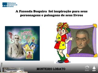 A Fazenda Buquira foi inspiração para seus
personagens e paisagens de seus livros
Monteiro Lobato
 