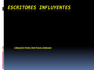 ESCRITORES INFLUYENTES




  CREADO POR:CRISTIAN JORDAN
 