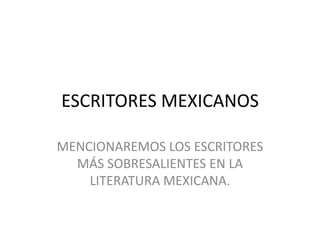 ESCRITORES MEXICANOS
MENCIONAREMOS LOS ESCRITORES
MÁS SOBRESALIENTES EN LA
LITERATURA MEXICANA.
 