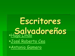 Escritores
SalvadoreñosHugo Lindo
José Roberto Cea
Antonio Gamero
 