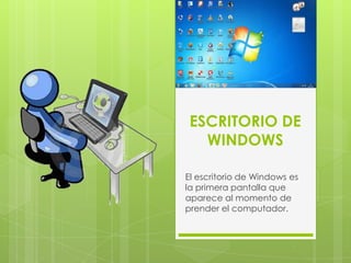 ESCRITORIO DE
   WINDOWS

El escritorio de Windows es
la primera pantalla que
aparece al momento de
prender el computador.
 