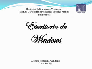 República Bolivariana de Venezuela
Instituto Universitario Politécnico Santiago Mariño
Informática
Escritorio de
Windows
Alumno : Joaquín Avendaño
C.I: 12.801.644
 