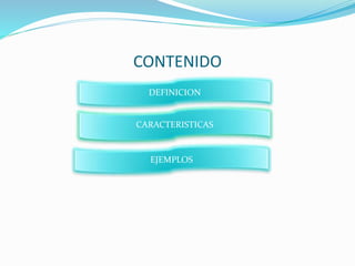 CONTENIDO
DEFINICION
CARACTERISTICAS
EJEMPLOS
 