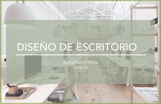 DISEÑO DE ESCRITORIO
ROXANNE CEPEDA
13-0279
 