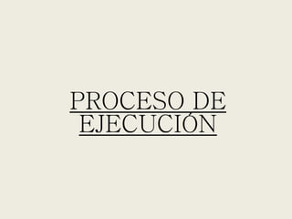 PROCESO DE
EJECUCIÓN
 