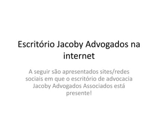 Escritório Jacoby Advogados na
internet
A seguir são apresentados sites/redes
sociais em que o escritório de advocacia
Jacoby Advogados Associados está
presente!
 