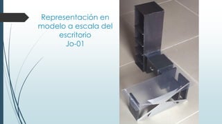 Representación en
modelo a escala del
escritorio
Jo-01
 