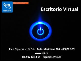 Escritorio Virtual




Joan Figueras - HSI S.L. Avda. Meridiana 204 - 08026 BCN
                        www.hsi.es
           Tel. 902 12 14 14 jfigueras@hsi.es
 