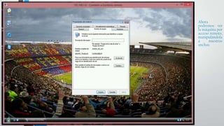 •   Ahora
    podremos ver
    la máquina por
    acceso remoto,
    manipulándola
    a     nuestras
    anchas.
 