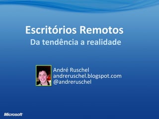 André Ruschel
andreruschel.blogspot.com
@andreruschel
Escritórios Remotos
Da tendência a realidade
 