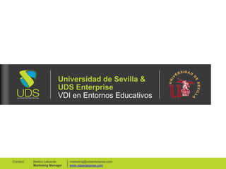 Universidad de Sevilla & 
UDS Enterprise 
VDI en Entornos Educativos 
marketing@udsenterprise.com 
www.udsenterprise.com 
Beatriz Lafuente 
Marketing Manager 
Contact: 
 