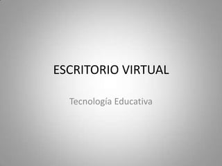 ESCRITORIO VIRTUAL

  Tecnología Educativa
 