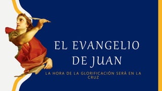 EL EVANGELIO
DE JUAN
L A H O R A D E L A G L O R I F I C A C I Ó N S E R Á E N L A
C R U Z
 