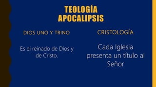 TEOLOGÍA
APOCALIPSIS
DIOS UNO Y TRINO
Es el reinado de Dios y
de Cristo.
CRISTOLOGÍA
Cada Iglesia
presenta un título al
Señor
 