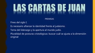 PREMISAS
Fines del siglo I.
Es necesario afianzar la identidad frente al judaísmo.
Tema del liderazgo y la apertura al mundo judío.
Pluralidad de posturas cristológicas: buscar cuál se ajusta a la dimensión
original
 