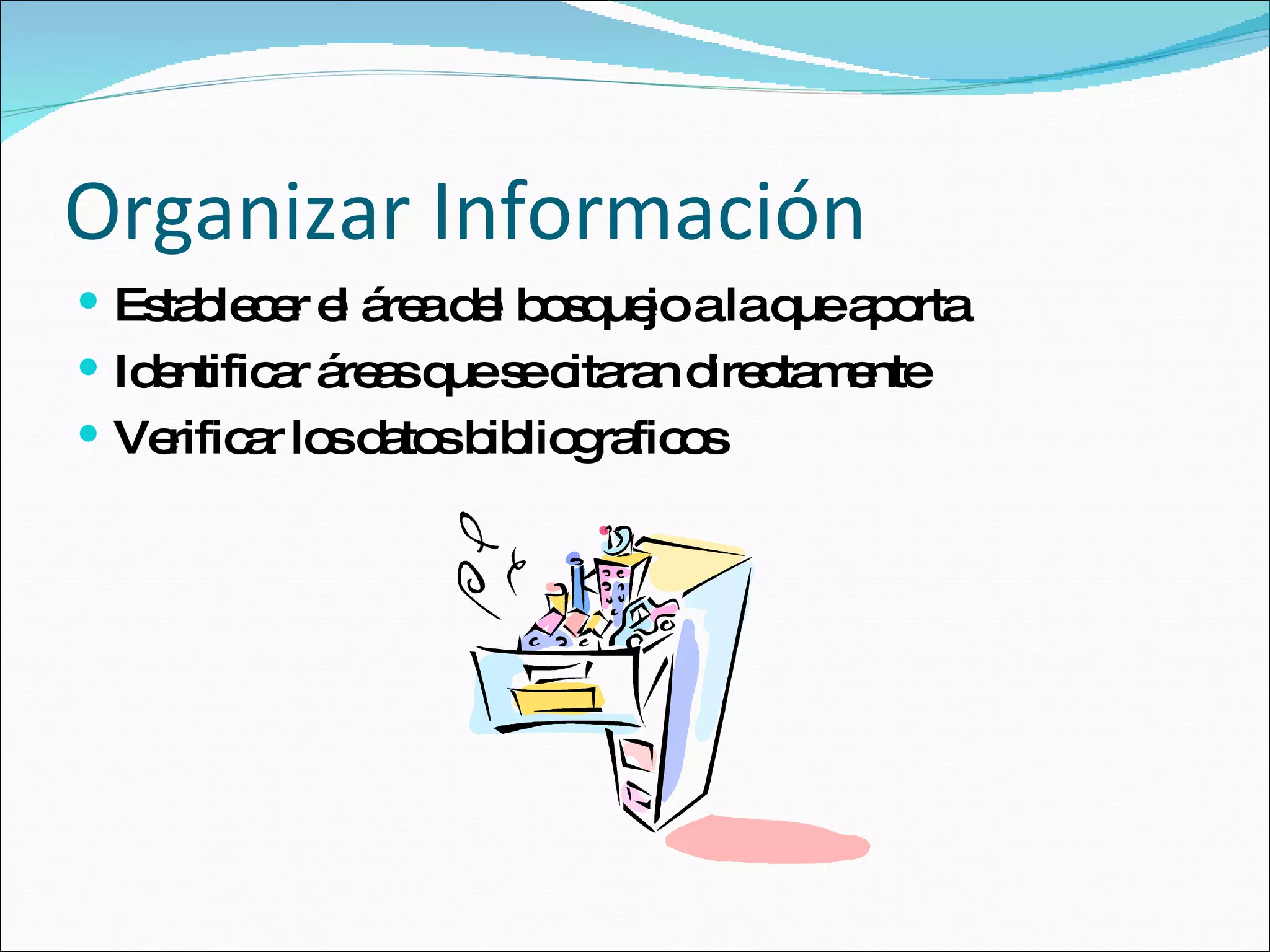 Organizar Información Establecer el área del bosquejo a la que aporta Identificar áreas que se citaran directamente Verificar los datos bibliograficos 