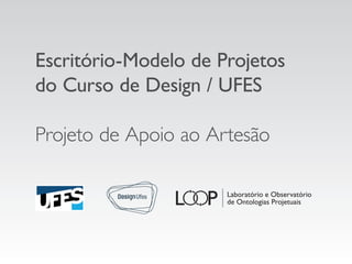 Escritório-Modelo de Projetos
do Curso de Design / UFES
Projeto de Apoio ao Artesão
 