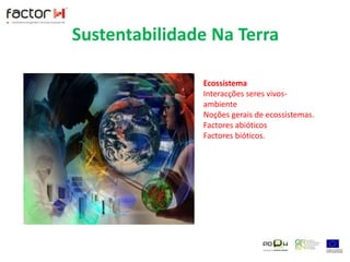 Sustentabilidade Na TerraEcossistemaInteracções seres vivos- ambienteNoções gerais de ecossistemas.Factores abióticosFactores bióticos.