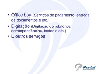 • Office boy (Serviços de pagamento, entrega
  de documentos e etc.)
• Digitação (Digitação de relatórios,
  correspondências, textos e etc.)
• E outros serviços
 