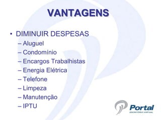 VANTAGENS

• DIMINUIR DESPESAS
 – Aluguel
 – Condomínio
 – Encargos Trabalhistas
 – Energia Elétrica
 – Telefone
 – Limpeza
 – Manutenção
 – IPTU
 