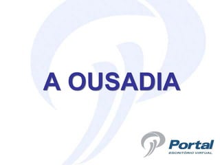 A OUSADIA
 