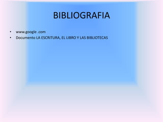 BIBLIOGRAFIA
•   www.google .com
•   Documento LA ESCRITURA, EL LIBRO Y LAS BIBLIOTECAS
 