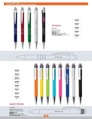 Jamaica
3012958
Azul
3012959
Rojo
3012960
Verde
3012961
Plata
3012962
Negro
ES0161
Medidas:
Material:
Sistema retráctil
13,5 cm de largo.
ABS
4 x 0.7 cmÁrea de Impresión:
Japón Sólido
3015025
Naranja
3015026
Amarillo
3015027
Verde Limón
3015028
Azul Claro
3015029
Rosado
3015110
Azul
3015030
Blanco
3015035
Negro
ES0198
Medidas:
Material:
Bolígrafo plástico sistema
retráctil con acabado sólido.
13,7 cm de largo.
ABS
5,6 x 0,7 cmÁrea de Impresión:
153
ESCRITURA Bolígrafos Plásticos
 