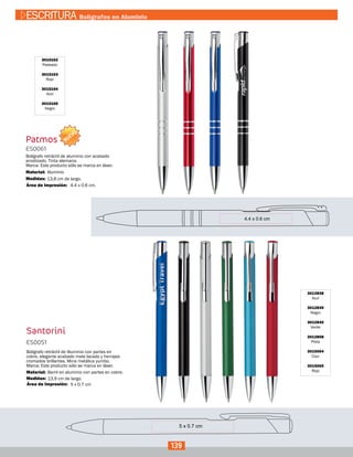 Patmos
3015162
Plateado
3015163
Rojo
3015164
Azul
3015165
Negro
ES0061
Medidas:
Material:
Bolígrafo retráctil de aluminio con acabado
anodizado. Tinta alemana.
Marca: Este producto sólo se marca en láser.
13,8 cm de largo.
4.4 x 0.6 cm.
Aluminio
Área de Impresión:
Santorini
3012838
Azul
3012839
Negro
3012840
Verde
3012858
Plata
3015064
Cian
3015065
Rojo
ES0051
Medidas:
Material:
Bolígrafo retráctil de Aluminio con partes en
cobre, elegante acabado mate lacado y herrajes
cromados brillantes. Mina metálica yumbo.
Marca: Este producto sólo se marca en láser.
13,9 cm de largo.
Barril en aluminio con partes en cobre.
5 x 0.7 cmÁrea de Impresión:
139
ESCRITURA Bolígrafos en Aluminio
NUEVO
 
