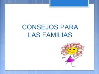 CONSEJOS PARA
LAS FAMILIAS
 