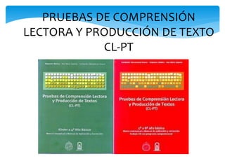 PRUEBAS DE COMPRENSIÓN 
LECTORA Y PRODUCCIÓN DE TEXTO 
CL-PT 
 