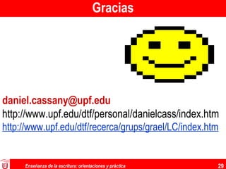 Enseñanza de la escritura: orientaciones y práctica 29
Gracias
daniel.cassany@upf.edu
http://www.upf.edu/dtf/personal/danielcass/index.htm
http://www.upf.edu/dtf/recerca/grups/grael/LC/index.htm
 