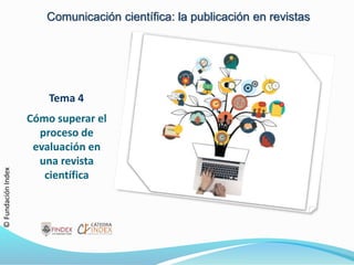 Tema 4
Cómo superar el
proceso de
evaluación en
una revista
científica
Comunicación científica: la publicación en revistas
©FundaciónIndex
 