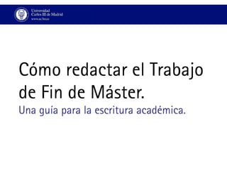 Una guía para la escritura académica.
Cómo redactar el Trabajo
de Fin de Máster.
 