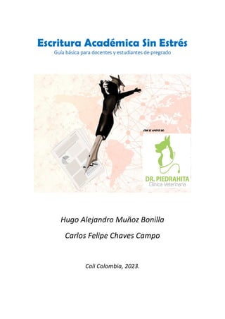Escritura Académica Sin Estrés
Guía básica para docentes y estudiantes de pregrado
Hugo Alejandro Muñoz Bonilla
Carlos Felipe Chaves Campo
Cali Colombia, 2023.
 