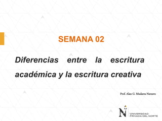 Diferencias entre la escritura
académica y la escritura creativa
SEMANA 02
Prof. Alan G. Mudarra Navarro
 
