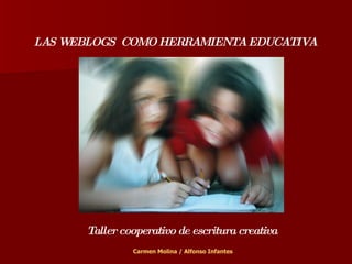 LAS WEBLOGS  COMO HERRAMIENTA EDUCATIVA Taller cooperativo de escritura creativa Carmen Molina / Alfonso Infantes 