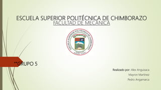 ESCUELA SUPERIOR POLITÉCNICA DE CHIMBORAZO
FACULTAD DE MECÁNICA
“”GRUPO 5
Realizado por: Alex Anguisaca
Mayron Martínez
Pedro Angamarca
 