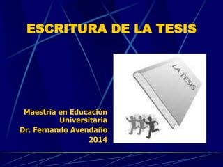 ESCRITURA DE LA TESIS
Maestría en Educación
Universitaria
Dr. Fernando Avendaño
2014
 