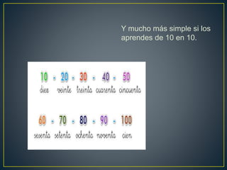 Y mucho más simple si los
aprendes de 10 en 10.