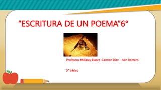 “ESCRITURA DE UN POEMA”6°
Profesora: Millaray Blaset -Carmen Díaz – Iván Romero.
5° básico
 