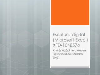 Escritura digital
(Microsoft Excel)
XFD-1048576
Andrés M. Quintero Macea
Universidad de Córdoba
2013

 