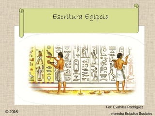 Por: Evahilda Rodríguez maestra Estudios Sociales © 2008 Escritura Egipcia