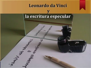 Leonardo da Vinci
           y
la escritura especular
 