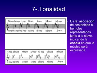 7-.Tonalidad Es la  asociación de sostenidos o bemoles representados junto a la clave, indicando la  escala  en que la música será expresada.   